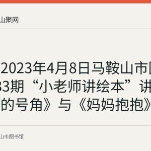 回顾：2023年4月8日马鞍山市图书馆第133期“小老师讲绘本”讲述《小熊的号角》与《妈妈抱抱》