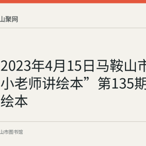 回顾：2023年4月15日马鞍山市图书馆“小老师讲绘本”第135期讲述两部绘本