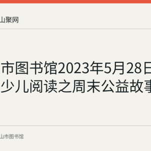 马鞍山市图书馆2023年5月28日举办四季少儿阅读之周末公益故事会