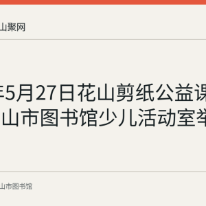 2023年5月27日花山剪纸公益课堂在马鞍山市图书馆少儿活动室举办