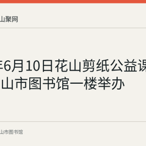 2023年6月10日花山剪纸公益课堂在马鞍山市图书馆一楼举办