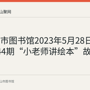 马鞍山市图书馆2023年5月28日举办第144期“小老师讲绘本”故事会回顾