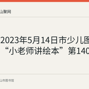 回顾：2023年5月14日市少儿图书馆举行“小老师讲绘本”第140期故事会