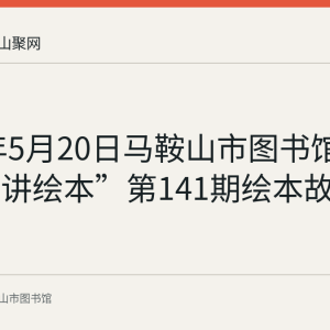 2023年5月20日马鞍山市图书馆“小老师讲绘本”第141期绘本故事会回顾