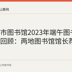 马鞍山市图书馆2023年端午图书荐读活动回顾：两地图书馆馆长荐书