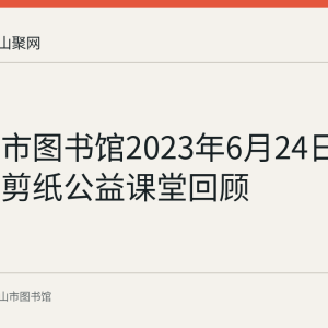 马鞍山市图书馆2023年6月24日举办花山剪纸公益课堂回顾