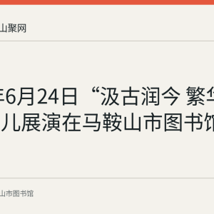 2023年6月24日“汲古润今 繁华逐梦”少儿展演在马鞍山市图书馆举行