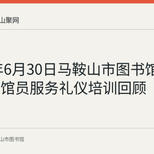 2023年6月30日马鞍山市图书馆举办全市馆员服务礼仪培训回顾