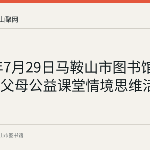 2023年7月29日马鞍山市图书馆举办周末父母公益课堂情境思维活动