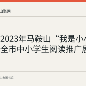回顾：2023年马鞍山“我是小小荐书官”全市中小学生阅读推广展示活动