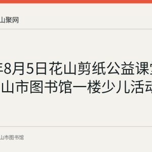 2023年8月5日花山剪纸公益课堂曾在马鞍山市图书馆一楼少儿活动室举办