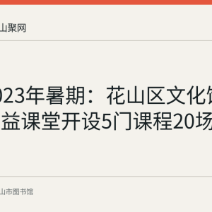 回顾2023年暑期：花山区文化馆图书馆公益课堂开设5门课程20场