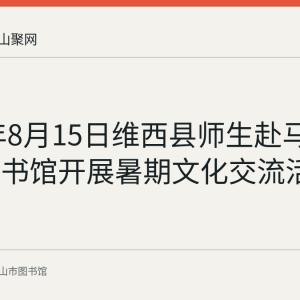 2023年8月15日维西县师生赴马鞍山市图书馆开展暑期文化交流活动