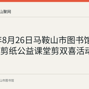2023年8月26日马鞍山市图书馆举办花山剪纸公益课堂剪双喜活动