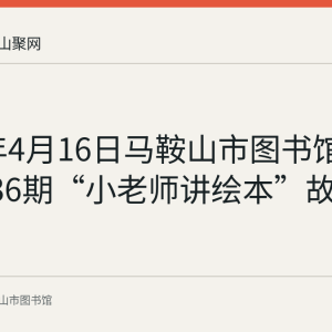 2023年4月16日马鞍山市图书馆举行第136期“小老师讲绘本”故事会回顾