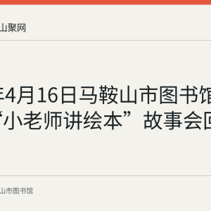 2023年4月16日马鞍山市图书馆第136期“小老师讲绘本”故事会回顾