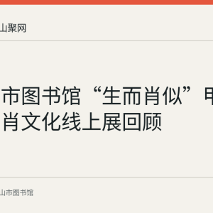 马鞍山市图书馆“生而肖似”甲辰新春生肖文化线上展回顾