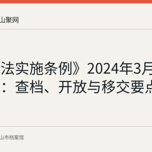 《档案法实施条例》2024年3月1日起施行：查档、开放与移交要点