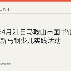2024年4月21日马鞍山市图书馆举办走进新马钢少儿实践活动