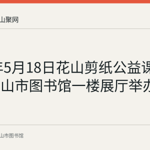 2024年5月18日花山剪纸公益课堂在马鞍山市图书馆一楼展厅举办