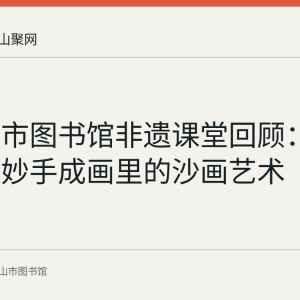马鞍山市图书馆非遗课堂回顾：一捧黄沙妙手成画里的沙画艺术