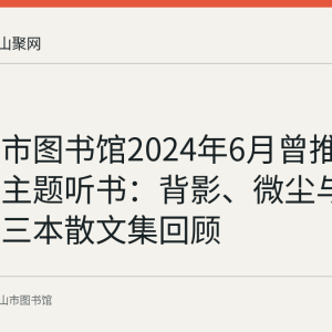 马鞍山市图书馆2024年6月曾推出父亲节主题听书：背影、微尘与静中开花三本散文集回顾