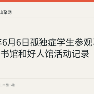 2024年6月6日孤独症学生参观马鞍山市图书馆和好人馆活动记录
