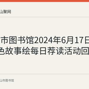 马鞍山市图书馆2024年6月17日至23日红色故事绘每日荐读活动回顾
