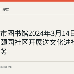 马鞍山市图书馆2024年3月14日走进万嘉颐园社区开展送文化进社区志愿服务