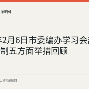 2025年2月6日市委编办学习会部署机构编制五方面举措回顾