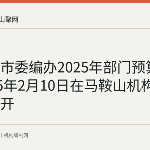 马鞍山市委编办2025年部门预算已于2025年2月10日在马鞍山机构编制网公开