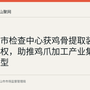 马鞍山市检查中心获鸡骨提取装置专利授权，助推鸡爪加工产业集群绿色转型