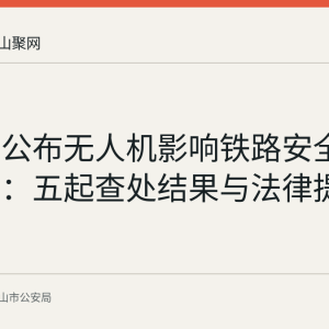 公安部公布无人机影响铁路安全典型案例：五起查处结果与法律提示