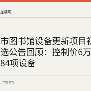 马鞍山市图书馆设备更新项目初步设计比选公告回顾：控制价6万元、拟更新84项设备