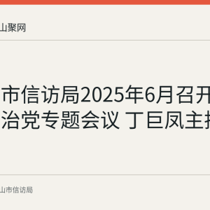 马鞍山市信访局2025年6月召开全面从严治党专题会议 丁巨凤主持