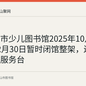 马鞍山市少儿图书馆2025年10月20日至12月30日暂时闭馆整架，还书改至总服务台