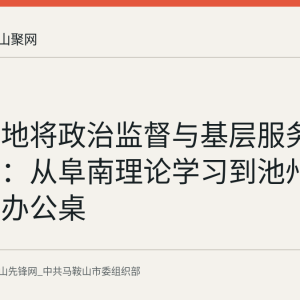 安徽多地将政治监督与基层服务落到日常：从阜南理论学习到池州社区流动办公桌