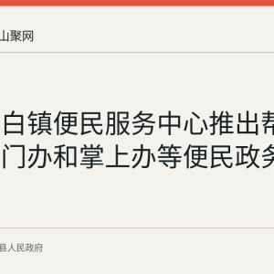 当涂太白镇便民服务中心推出帮代办、上门办和掌上办等便民政务服务举措