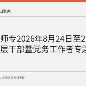 马鞍山师专2026年8月24日至27日举办中层干部暨党务工作者专题培训班