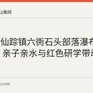 含山县仙踪镇六衖石头部落瀑布今夏走红 亲子亲水与红色研学带动乡村文旅
