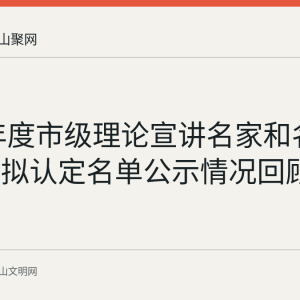 2025年度市级理论宣讲名家和名嘴工作室拟认定名单公示情况回顾