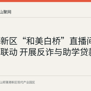 郑蒲港新区“和美白桥”直播间扩至五村联动 开展反诈与助学贷款线上宣讲