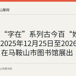 回顾：“字在”系列古今百“姓”展览于2025年12月25日至2026年1月15日在马鞍山市图书馆展出