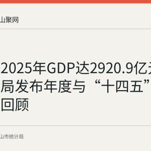 马鞍山2025年GDP达2920.9亿元：市统计局发布年度与“十四五”经济数据回顾