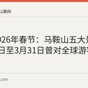 回顾2026年春节：马鞍山五大景区2月12日至3月31日曾对全球游客免费开放