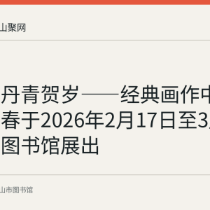 回顾：丹青贺岁——经典画作中的中国新春于2026年2月17日至3月3日在市图书馆展出