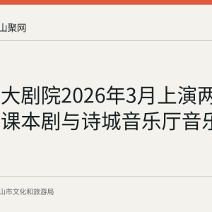 马鞍山大剧院2026年3月上演两场演出：课本剧与诗城音乐厅音乐会