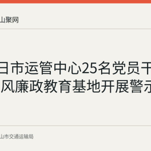 6月29日市运管中心25名党员干部赴市党风廉政教育基地开展警示教育