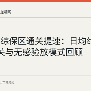 马鞍山综保区通关提速：日均约250车通关与无感验放模式回顾