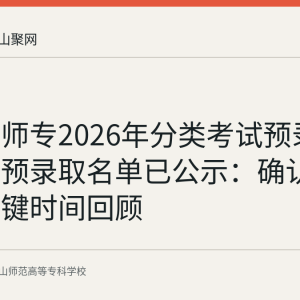 马鞍山师专2026年分类考试预录取及递补预录取名单已公示：确认流程与关键时间回顾